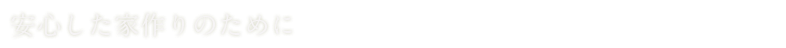 安心した家作りのために
